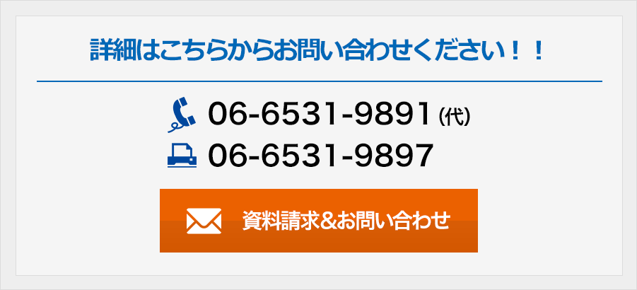 詳細はこちらからお問い合わせください！！ 06-6531-9891（代）06-6531-9897 資料請求＆お問い合わせ